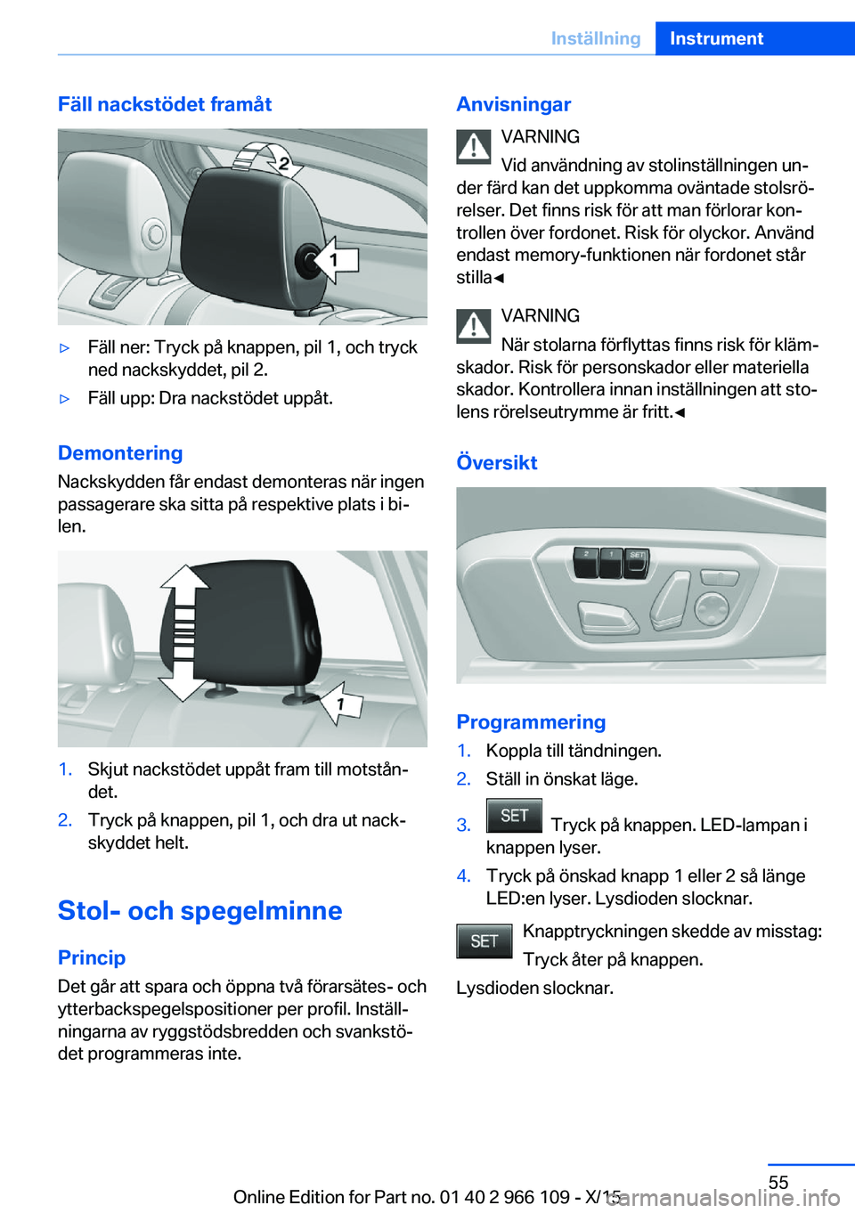 BMW 3 SERIES 2016  InstruktionsbÖcker (in Swedish) Fäll nackstödet framåt▷Fäll ner: Tryck på knappen, pil 1, och tryck
ned nackskyddet, pil 2.▷Fäll upp: Dra nackstödet uppåt.
Demontering
Nackskydden får endast demonteras när ingen
passag