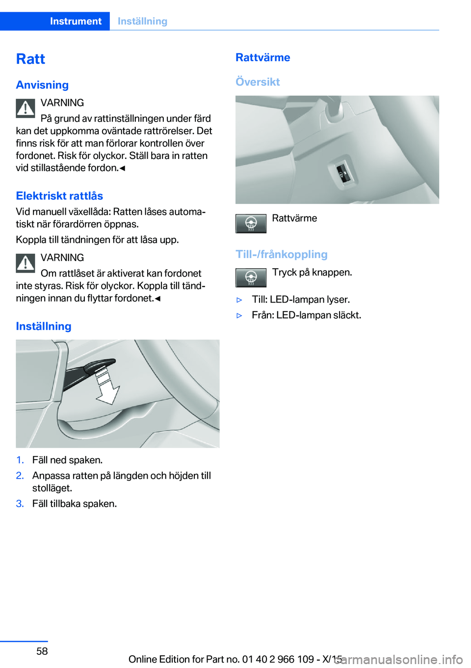 BMW 3 SERIES 2016  InstruktionsbÖcker (in Swedish) Ratt
Anvisning VARNING
På grund av rattinställningen under färd
kan det uppkomma oväntade rattrörelser. Det
finns risk för att man förlorar kontrollen över
fordonet. Risk för olyckor. Ställ 