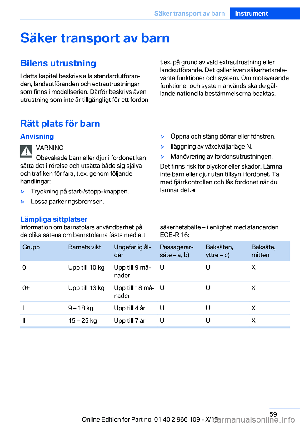 BMW 3 SERIES 2016  InstruktionsbÖcker (in Swedish) Säker transport av barnBilens utrustning
I detta kapitel beskrivs alla standardutföran‐
den, landsutföranden och extrautrustningar
som finns i modellserien. Därför beskrivs även
utrustning som