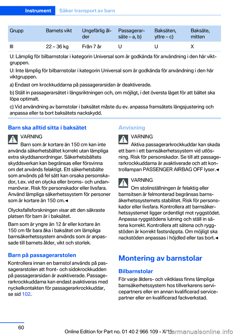 BMW 3 SERIES 2016  InstruktionsbÖcker (in Swedish) GruppBarnets viktUngefärlig ål‐
derPassagerar‐
säte – a, b)Baksäten,
yttre – c)Baksäte,
mittenIII22 – 36 kgFrån 7 årUUXU: Lämplig för bilbarnstolar i kategorin Universal som är god