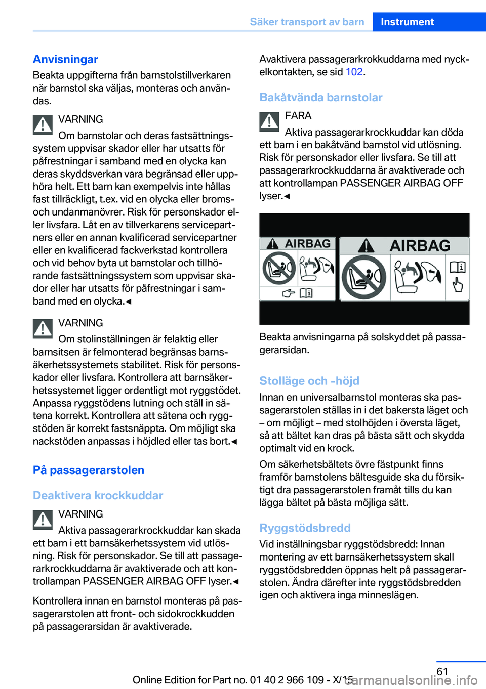 BMW 3 SERIES 2016 InstruktionsbÖcker (in Swedish) Anvisningar
Beakta uppgifterna från barnstolstillverkaren
när barnstol ska väljas, monteras och använ‐
das.
VARNING
Om barnstolar och deras fastsättnings‐
system uppvisar skador eller har uts BMW 3 SERIES 2016 InstruktionsbÖcker (in Swedish) Anvisningar
Beakta uppgifterna från barnstolstillverkaren
när barnstol ska väljas, monteras och använ‐
das.
VARNING
Om barnstolar och deras fastsättnings‐
system uppvisar skador eller har uts