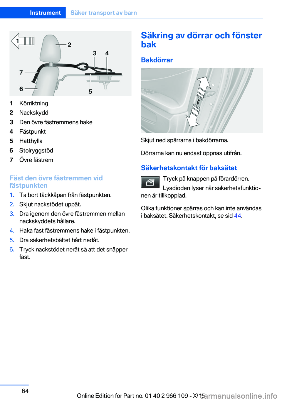 BMW 3 SERIES 2016 InstruktionsbÖcker (in Swedish) 1Körriktning2Nackskydd3Den övre fästremmens hake4Fästpunkt5Hatthylla6Stolryggstöd7Övre fästrem
Fäst den övre fästremmen vid
fästpunkten
1.Ta bort täckkåpan från fästpunkten.2.Skjut nack BMW 3 SERIES 2016 InstruktionsbÖcker (in Swedish) 1Körriktning2Nackskydd3Den övre fästremmens hake4Fästpunkt5Hatthylla6Stolryggstöd7Övre fästrem
Fäst den övre fästremmen vid
fästpunkten
1.Ta bort täckkåpan från fästpunkten.2.Skjut nack