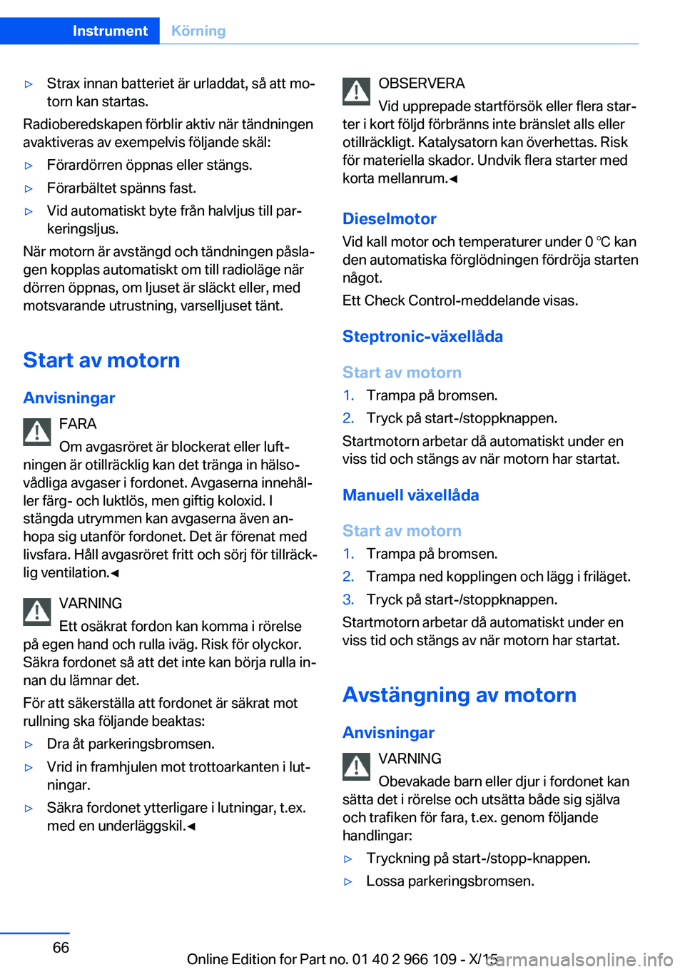 BMW 3 SERIES 2016 InstruktionsbÖcker (in Swedish) ▷Strax innan batteriet är urladdat, så att mo‐
torn kan startas.
Radioberedskapen förblir aktiv när tändningen
avaktiveras av exempelvis följande skäl:
▷Förardörren öppnas eller stäng BMW 3 SERIES 2016 InstruktionsbÖcker (in Swedish) ▷Strax innan batteriet är urladdat, så att mo‐
torn kan startas.
Radioberedskapen förblir aktiv när tändningen
avaktiveras av exempelvis följande skäl:
▷Förardörren öppnas eller stäng