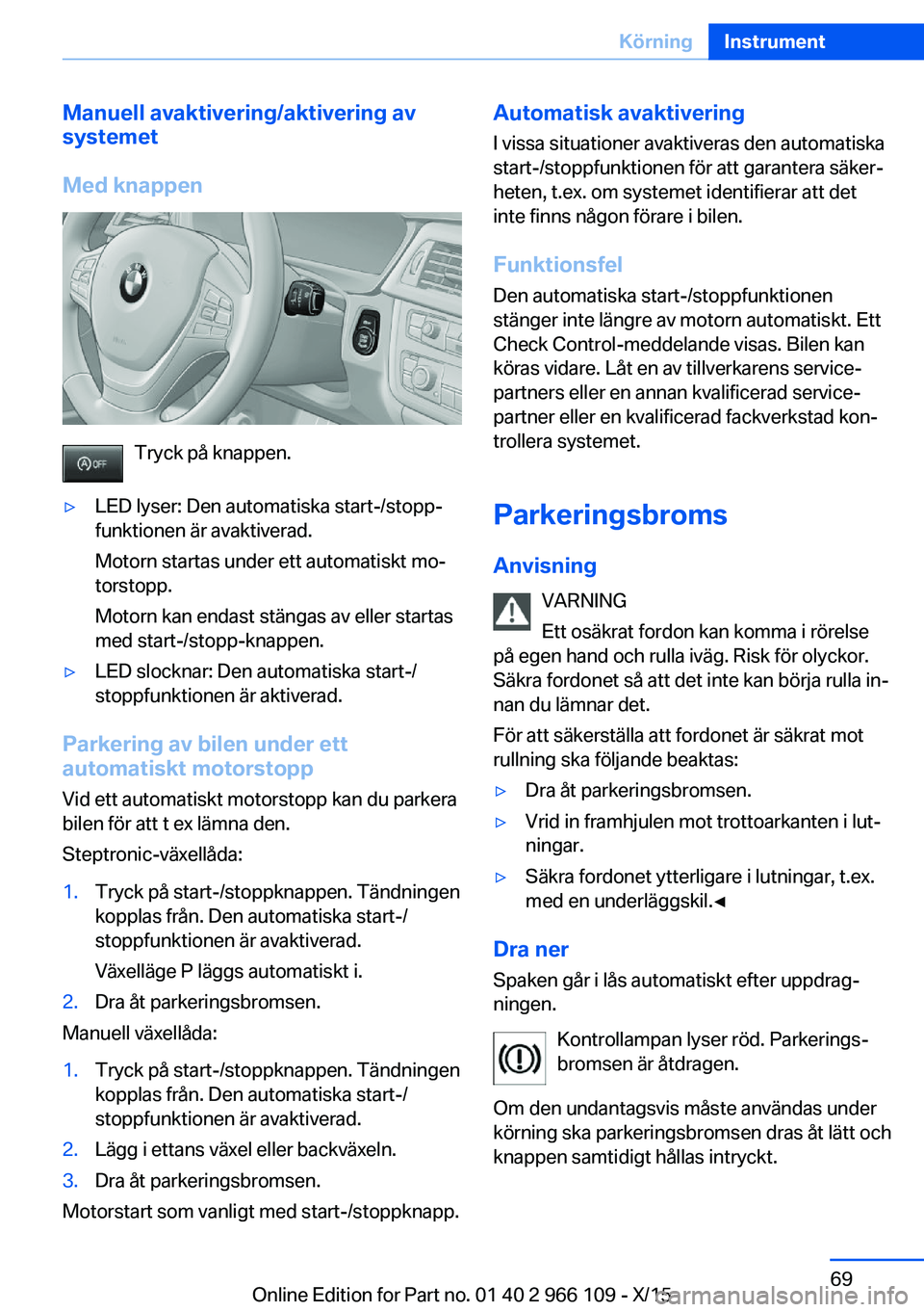 BMW 3 SERIES 2016 InstruktionsbÖcker (in Swedish) Manuell avaktivering/aktivering av
systemet
Med knappen
Tryck på knappen.
▷LED lyser: Den automatiska start-/stopp‐
funktionen är avaktiverad.
Motorn startas under ett automatiskt mo‐
torstopp BMW 3 SERIES 2016 InstruktionsbÖcker (in Swedish) Manuell avaktivering/aktivering av
systemet
Med knappen
Tryck på knappen.
▷LED lyser: Den automatiska start-/stopp‐
funktionen är avaktiverad.
Motorn startas under ett automatiskt mo‐
torstopp