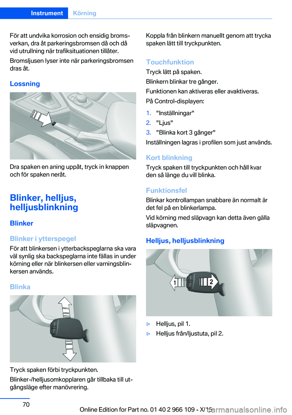 BMW 3 SERIES 2016 InstruktionsbÖcker (in Swedish) För att undvika korrosion och ensidig broms‐
verkan, dra åt parkeringsbromsen då och då
vid utrullning när trafiksituationen tillåter.
Bromsljusen lyser inte när parkeringsbromsen
dras åt.
L BMW 3 SERIES 2016 InstruktionsbÖcker (in Swedish) För att undvika korrosion och ensidig broms‐
verkan, dra åt parkeringsbromsen då och då
vid utrullning när trafiksituationen tillåter.
Bromsljusen lyser inte när parkeringsbromsen
dras åt.
L