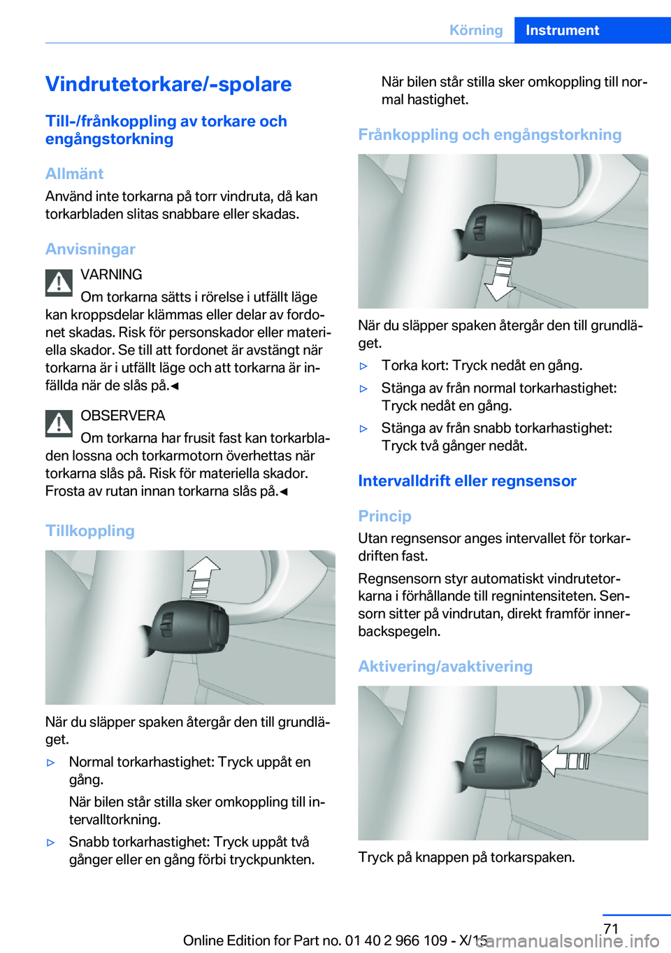BMW 3 SERIES 2016  InstruktionsbÖcker (in Swedish) Vindrutetorkare/-spolareTill-/frånkoppling av torkare och
engångstorkning
Allmänt
Använd inte torkarna på torr vindruta, då kan
torkarbladen slitas snabbare eller skadas.
Anvisningar VARNING
Om 