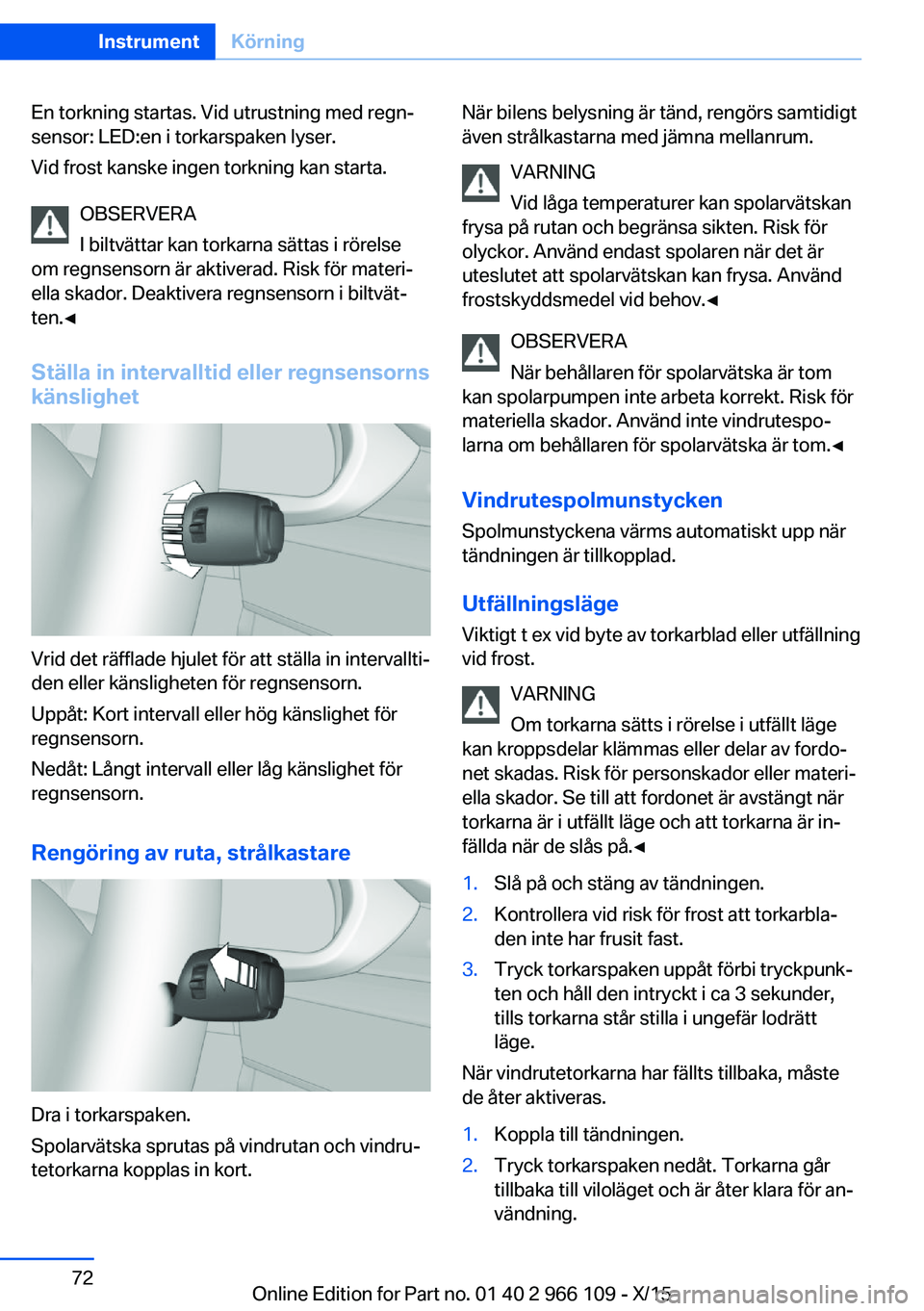 BMW 3 SERIES 2016  InstruktionsbÖcker (in Swedish) En torkning startas. Vid utrustning med regn‐
sensor: LED:en i torkarspaken lyser.
Vid frost kanske ingen torkning kan starta.
OBSERVERA
I biltvättar kan torkarna sättas i rörelse
om regnsensorn 