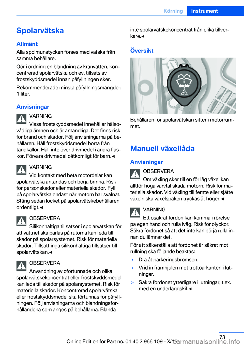 BMW 3 SERIES 2016  InstruktionsbÖcker (in Swedish) SpolarvätskaAllmänt
Alla spolmunstycken förses med vätska från samma behållare.
Gör i ordning en blandning av kranvatten, kon‐
centrerad spolarvätska och ev. tillsats av
frostskyddsmedel inn