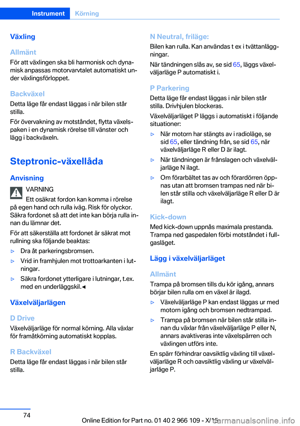 BMW 3 SERIES 2016  InstruktionsbÖcker (in Swedish) Växling
Allmänt
För att växlingen ska bli harmonisk och dyna‐
misk anpassas motorvarvtalet automatiskt un‐
der växlingsförloppet.
Backväxel Detta läge får endast läggas i när bilen stå