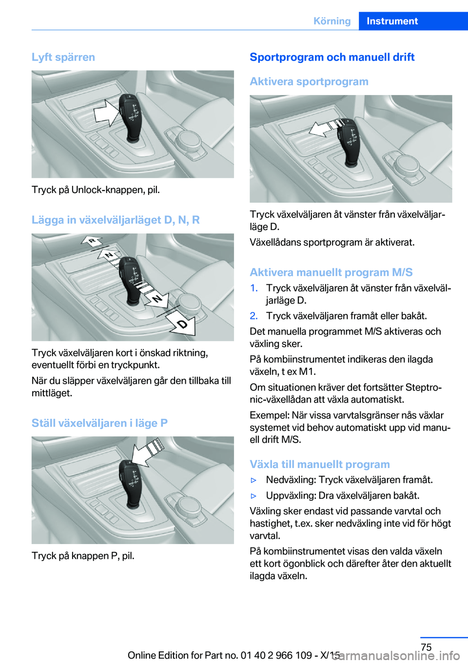 BMW 3 SERIES 2016  InstruktionsbÖcker (in Swedish) Lyft spärren
Tryck på Unlock-knappen, pil.Lägga in växelväljarläget D, N, R
Tryck växelväljaren kort i önskad riktning,
eventuellt förbi en tryckpunkt.
När du släpper växelväljaren går 