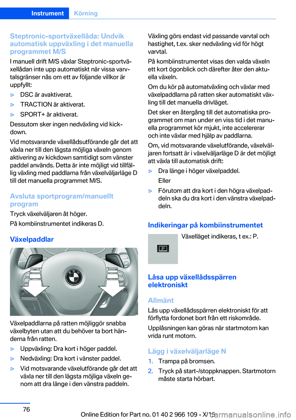 BMW 3 SERIES 2016  InstruktionsbÖcker (in Swedish) Steptronic-sportväxellåda: Undvik
automatisk uppväxling i det manuella
programmet M/S
I manuell drift M/S växlar Steptronic-sportvä‐
xellådan inte upp automatiskt när vissa varv‐
talsgräns