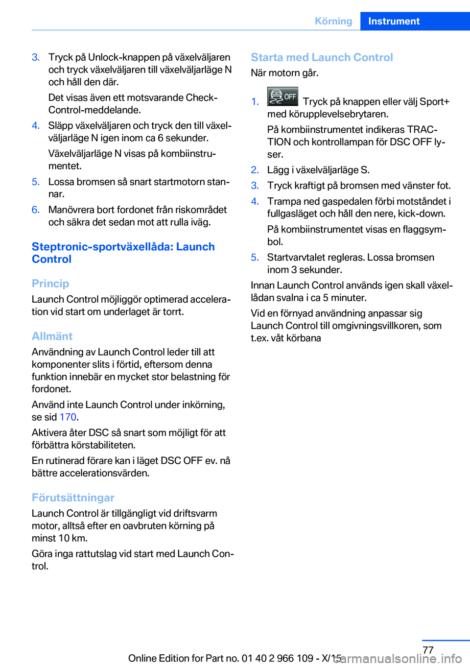 BMW 3 SERIES 2016  InstruktionsbÖcker (in Swedish) 3.Tryck på Unlock-knappen på växelväljaren
och tryck växelväljaren till växelväljarläge N
och håll den där.
Det visas även ett motsvarande Check-
Control-meddelande.4.Släpp växelväljare