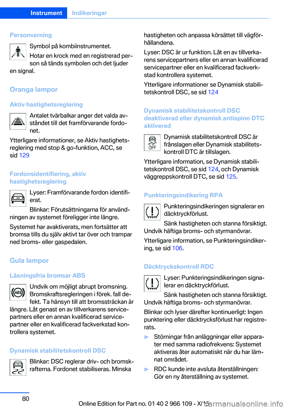 BMW 3 SERIES 2016  InstruktionsbÖcker (in Swedish) PersonvarningSymbol på kombiinstrumentet.
Hotar en krock med en registrerad per‐ son så tänds symbolen och det ljuder
en signal.
Oranga lampor Aktiv hastighetsreglering Antalet tvärbalkar anger 