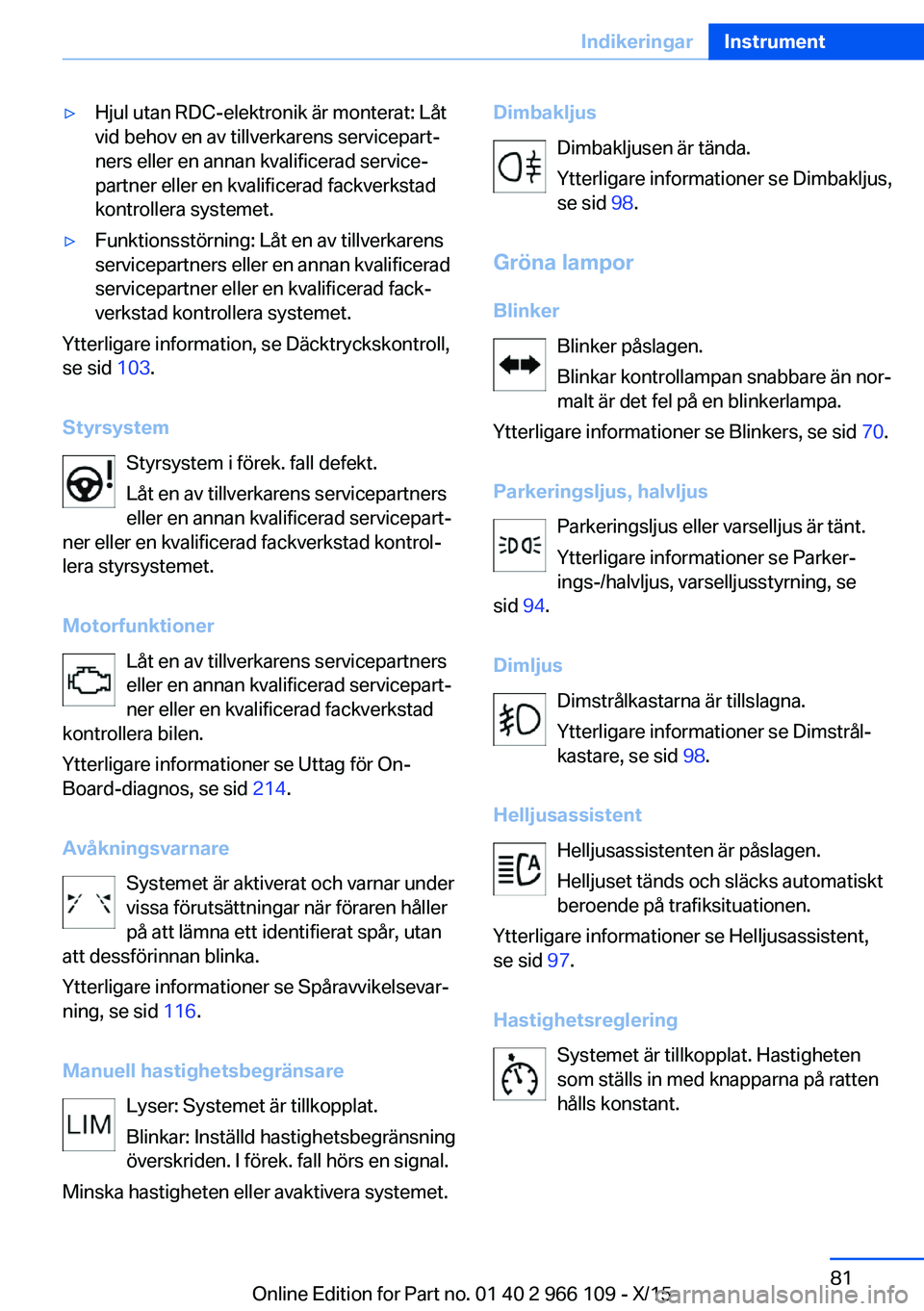 BMW 3 SERIES 2016  InstruktionsbÖcker (in Swedish) ▷Hjul utan RDC-elektronik är monterat: Låt
vid behov en av tillverkarens servicepart‐
ners eller en annan kvalificerad service‐
partner eller en kvalificerad fackverkstad
kontrollera systemet.