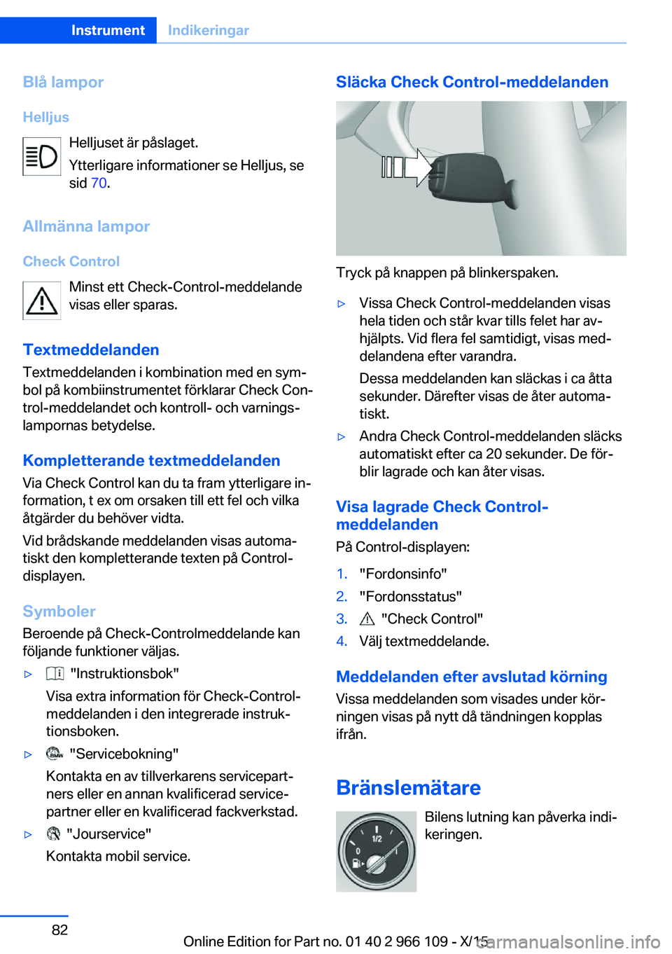 BMW 3 SERIES 2016  InstruktionsbÖcker (in Swedish) Blå lamporHelljus Helljuset är påslaget.
Ytterligare informationer se Helljus, se
sid  70.
Allmänna lampor
Check Control Minst ett Check-Control-meddelande
visas eller sparas.
Textmeddelanden Text