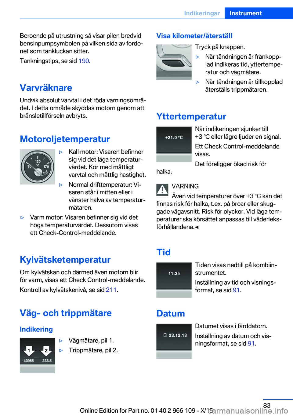 BMW 3 SERIES 2016  InstruktionsbÖcker (in Swedish) Beroende på utrustning så visar pilen bredvid
bensinpumpsymbolen på vilken sida av fordo‐
net som tankluckan sitter.
Tankningstips, se sid  190.
Varvräknare Undvik absolut varvtal i det röda va