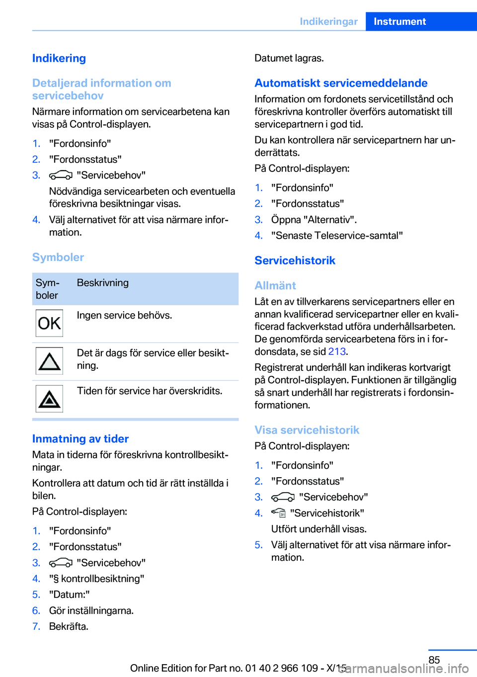 BMW 3 SERIES 2016  InstruktionsbÖcker (in Swedish) Indikering
Detaljerad information om
servicebehov
Närmare information om servicearbetena kan
visas på Control-displayen.1."Fordonsinfo"2."Fordonsstatus"3.  "Servicebehov"
Nö