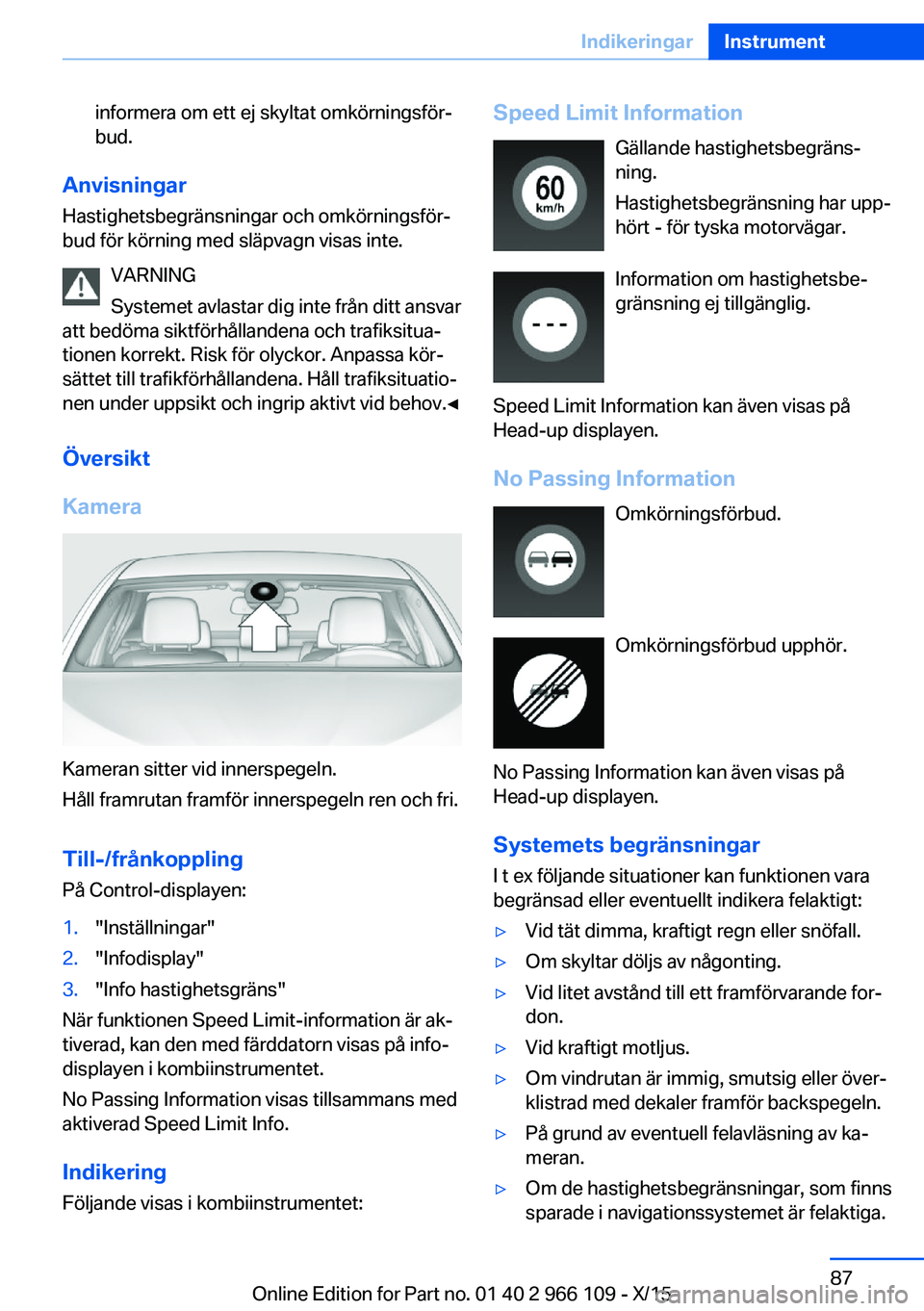 BMW 3 SERIES 2016 InstruktionsbÖcker (in Swedish) informera om ett ej skyltat omkörningsför‐
bud.
Anvisningar
Hastighetsbegränsningar och omkörningsför‐
bud för körning med släpvagn visas inte.
VARNING
Systemet avlastar dig inte från dit BMW 3 SERIES 2016 InstruktionsbÖcker (in Swedish) informera om ett ej skyltat omkörningsför‐
bud.
Anvisningar
Hastighetsbegränsningar och omkörningsför‐
bud för körning med släpvagn visas inte.
VARNING
Systemet avlastar dig inte från dit