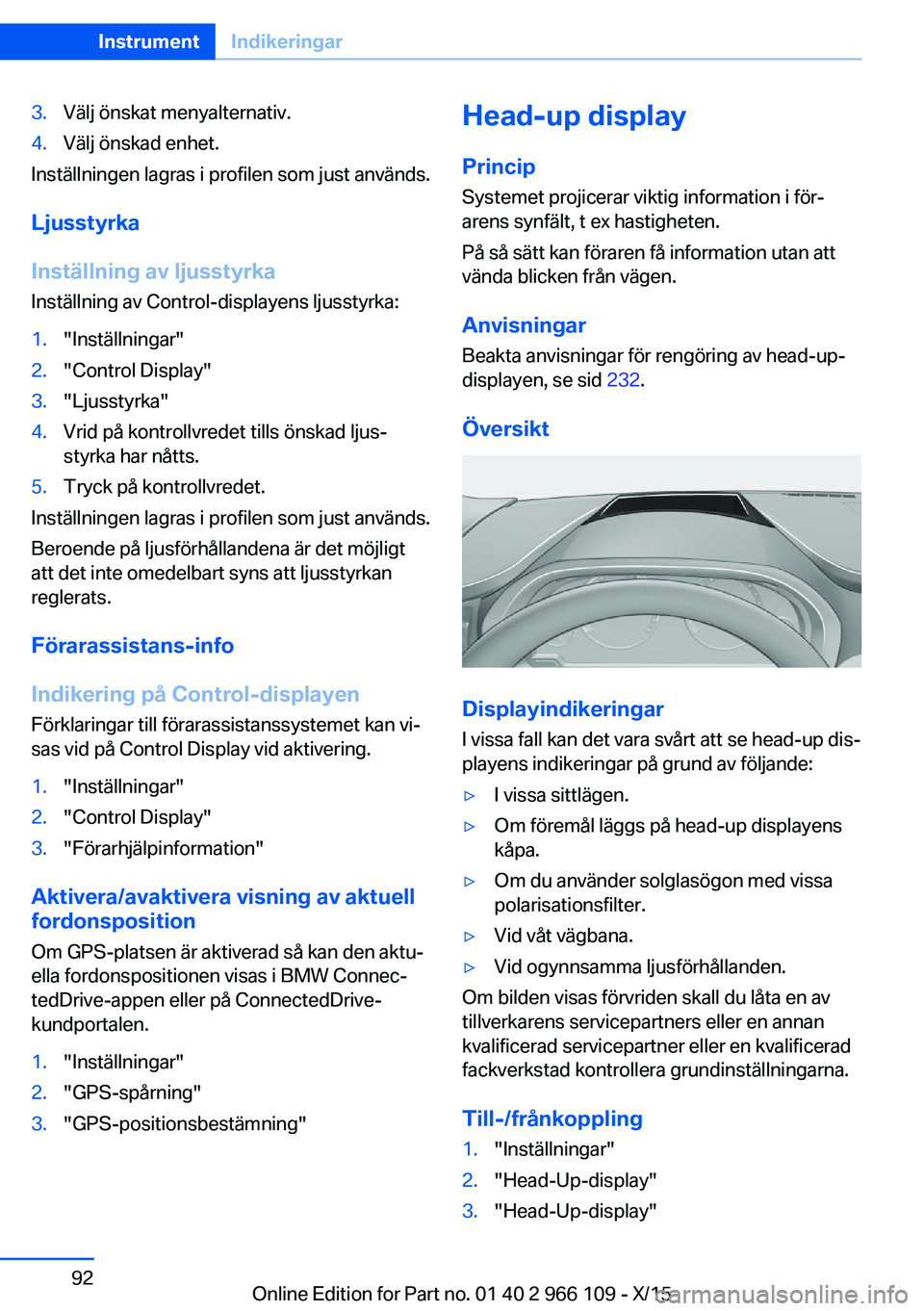 BMW 3 SERIES 2016  InstruktionsbÖcker (in Swedish) 3.Välj önskat menyalternativ.4.Välj önskad enhet.
Inställningen lagras i profilen som just används.
Ljusstyrka
Inställning av ljusstyrka
Inställning av Control-displayens ljusstyrka:
1."In BMW 3 SERIES 2016  InstruktionsbÖcker (in Swedish) 3.Välj önskat menyalternativ.4.Välj önskad enhet.
Inställningen lagras i profilen som just används.
Ljusstyrka
Inställning av ljusstyrka
Inställning av Control-displayens ljusstyrka:
1."In
