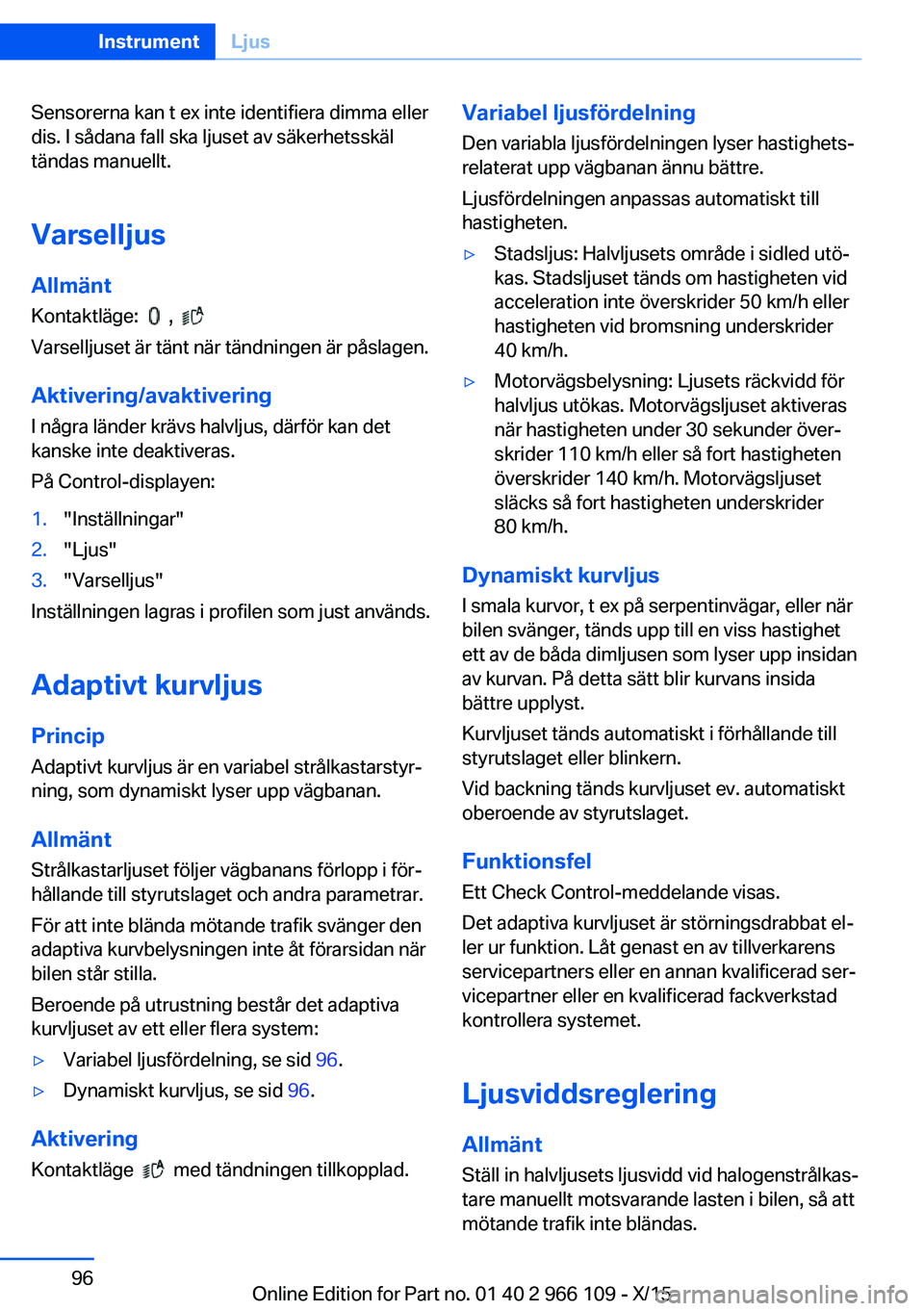 BMW 3 SERIES 2016  InstruktionsbÖcker (in Swedish) Sensorerna kan t ex inte identifiera dimma eller
dis. I sådana fall ska ljuset av säkerhetsskäl
tändas manuellt.
Varselljus Allmänt
Kontaktläge:  
  ,   
Varselljuset är tänt när tändningen  BMW 3 SERIES 2016  InstruktionsbÖcker (in Swedish) Sensorerna kan t ex inte identifiera dimma eller
dis. I sådana fall ska ljuset av säkerhetsskäl
tändas manuellt.
Varselljus Allmänt
Kontaktläge:  
  ,   
Varselljuset är tänt när tändningen