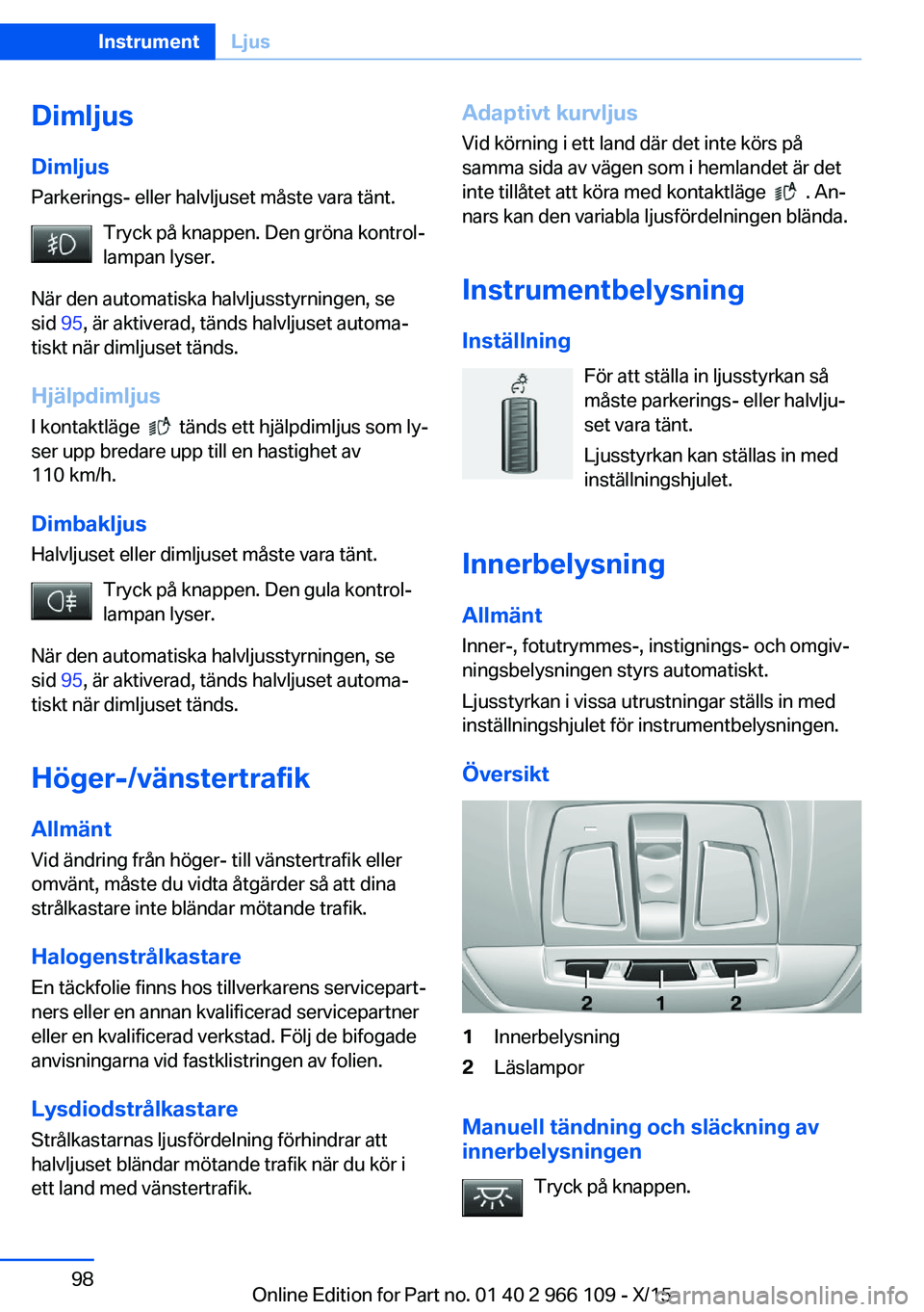 BMW 3 SERIES 2016  InstruktionsbÖcker (in Swedish) Dimljus
Dimljus Parkerings- eller halvljuset måste vara tänt.
Tryck på knappen. Den gröna kontrol‐
lampan lyser.
När den automatiska halvljusstyrningen, se
sid  95, är aktiverad, tänds halvlj BMW 3 SERIES 2016  InstruktionsbÖcker (in Swedish) Dimljus
Dimljus Parkerings- eller halvljuset måste vara tänt.
Tryck på knappen. Den gröna kontrol‐
lampan lyser.
När den automatiska halvljusstyrningen, se
sid  95, är aktiverad, tänds halvlj