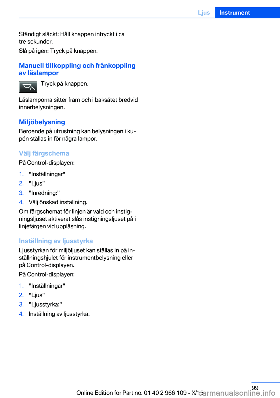 BMW 3 SERIES 2016  InstruktionsbÖcker (in Swedish) Ständigt släckt: Håll knappen intryckt i ca
tre sekunder.
Slå på igen: Tryck på knappen.
Manuell tillkoppling och frånkoppling
av läslampor
Tryck på knappen.
Läslamporna sitter fram och i ba BMW 3 SERIES 2016  InstruktionsbÖcker (in Swedish) Ständigt släckt: Håll knappen intryckt i ca
tre sekunder.
Slå på igen: Tryck på knappen.
Manuell tillkoppling och frånkoppling
av läslampor
Tryck på knappen.
Läslamporna sitter fram och i ba