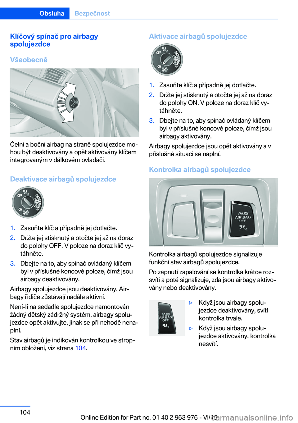 BMW 4 SERIES COUPE 2016 Návod na použití (in Czech) Klíčový spínač pro airbagy
spolujezdce
Všeobecně
Čelní a boční airbag na straně spolujezdce mo‐
hou být deaktivovány a opět aktivovány klíčem
integrovaným v dálkovém ovladači.
BMW 4 SERIES COUPE 2016 Návod na použití (in Czech) Klíčový spínač pro airbagy
spolujezdce
Všeobecně
Čelní a boční airbag na straně spolujezdce mo‐
hou být deaktivovány a opět aktivovány klíčem
integrovaným v dálkovém ovladači.