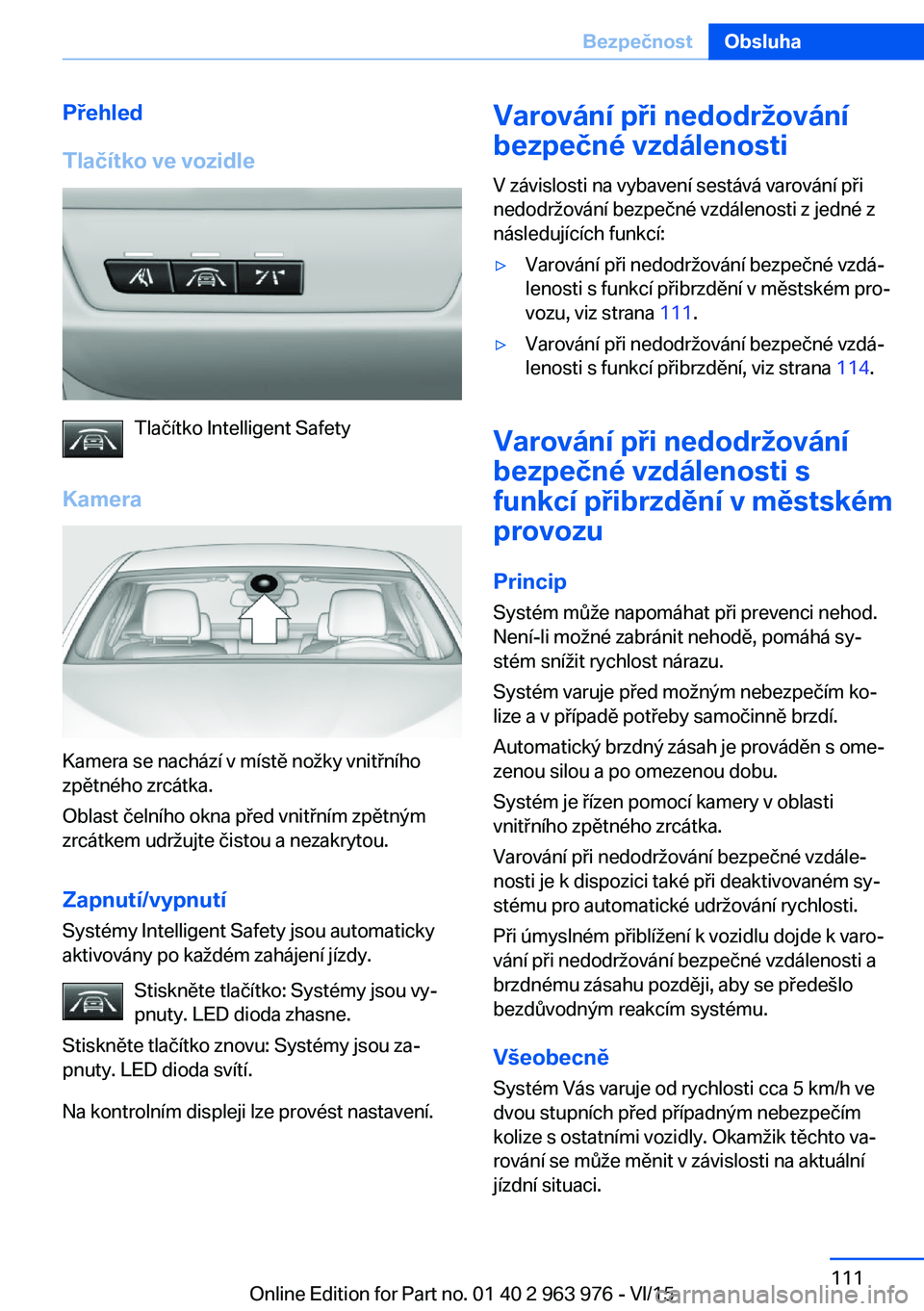 BMW 4 SERIES COUPE 2016 Návod na použití (in Czech) Přehled
Tlačítko ve vozidle
Tlačítko Intelligent Safety
Kamera
Kamera se nachází v místě nožky vnitřního
zpětného zrcátka.
Oblast čelního okna před vnitřním zpětným
zrcátkem udr BMW 4 SERIES COUPE 2016 Návod na použití (in Czech) Přehled
Tlačítko ve vozidle
Tlačítko Intelligent Safety
Kamera
Kamera se nachází v místě nožky vnitřního
zpětného zrcátka.
Oblast čelního okna před vnitřním zpětným
zrcátkem udr