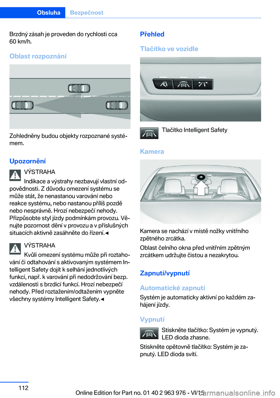 BMW 4 SERIES COUPE 2016 Návod na použití (in Czech) Brzdný zásah je proveden do rychlosti cca
60 km/h.
Oblast rozpoznání
Zohledněny budou objekty rozpoznané systé‐
mem.
Upozornění VÝSTRAHA
Indikace a výstrahy nezbavují vlastní od‐
pov BMW 4 SERIES COUPE 2016 Návod na použití (in Czech) Brzdný zásah je proveden do rychlosti cca
60 km/h.
Oblast rozpoznání
Zohledněny budou objekty rozpoznané systé‐
mem.
Upozornění VÝSTRAHA
Indikace a výstrahy nezbavují vlastní od‐
pov