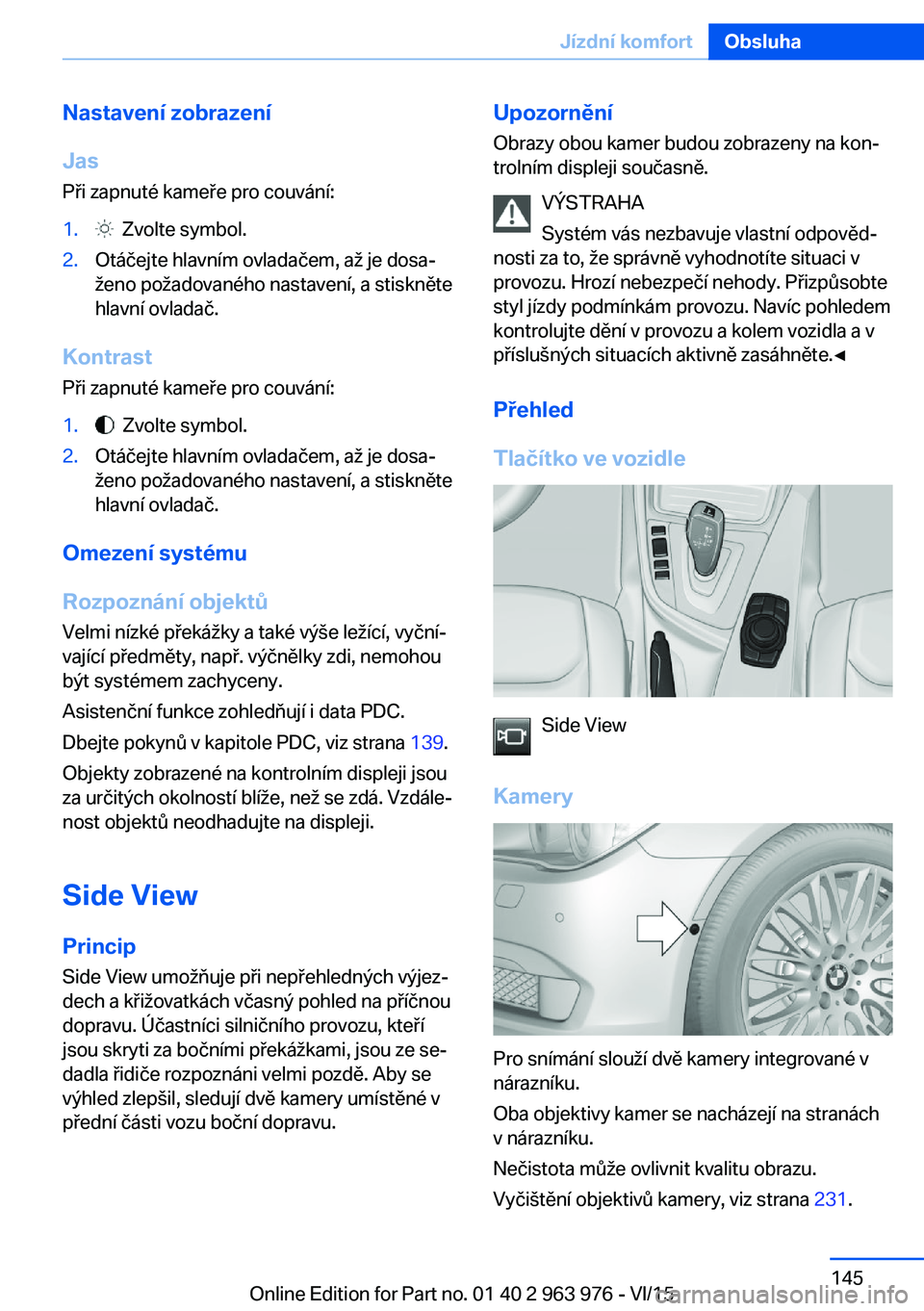 BMW 4 SERIES COUPE 2016 Návod na použití (in Czech) Nastavení zobrazení
Jas
Při zapnuté kameře pro couvání:1. Zvolte symbol.2.Otáčejte hlavním ovladačem, až je dosa‐
ženo požadovaného nastavení, a stiskněte
hlavní ovladač.
Kontras BMW 4 SERIES COUPE 2016 Návod na použití (in Czech) Nastavení zobrazení
Jas
Při zapnuté kameře pro couvání:1. Zvolte symbol.2.Otáčejte hlavním ovladačem, až je dosa‐
ženo požadovaného nastavení, a stiskněte
hlavní ovladač.
Kontras