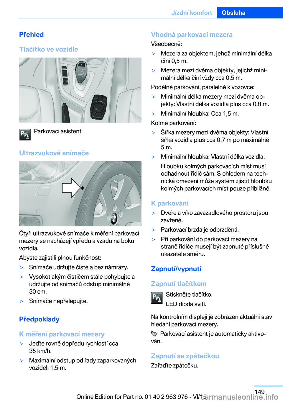 BMW 4 SERIES COUPE 2016 Návod na použití (in Czech) Přehled
Tlačítko ve vozidle
Parkovací asistent
Ultrazvukové snímače
Čtyři ultrazvukové snímače k měření parkovací
mezery se nacházejí vpředu a vzadu na boku
vozidla.
Abyste zajistil BMW 4 SERIES COUPE 2016 Návod na použití (in Czech) Přehled
Tlačítko ve vozidle
Parkovací asistent
Ultrazvukové snímače
Čtyři ultrazvukové snímače k měření parkovací
mezery se nacházejí vpředu a vzadu na boku
vozidla.
Abyste zajistil