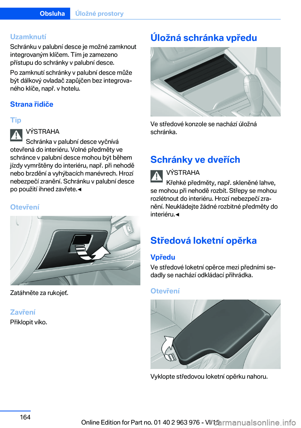 BMW 4 SERIES COUPE 2016 Návod na použití (in Czech) UzamknutíSchránku v palubní desce je možné zamknout
integrovaným klíčem. Tím je zamezeno
přístupu do schránky v palubní desce.
Po zamknutí schránky v palubní desce může
být dálkov BMW 4 SERIES COUPE 2016 Návod na použití (in Czech) UzamknutíSchránku v palubní desce je možné zamknout
integrovaným klíčem. Tím je zamezeno
přístupu do schránky v palubní desce.
Po zamknutí schránky v palubní desce může
být dálkov