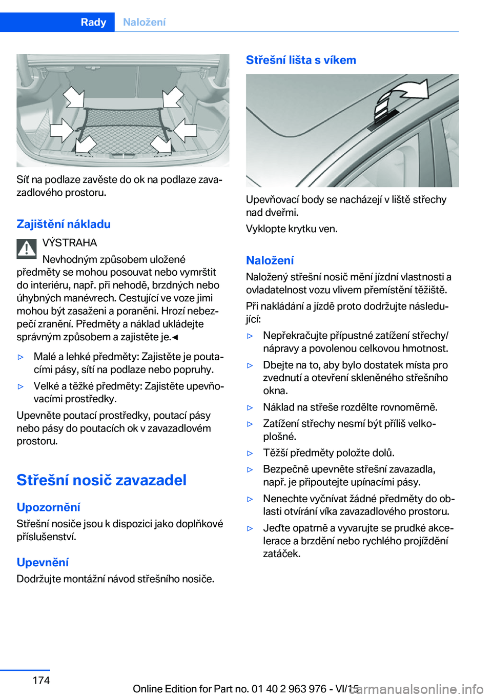 BMW 4 SERIES COUPE 2016 Návod na použití (in Czech) Síť na podlaze zavěste do ok na podlaze zava‐
zadlového prostoru.
Zajištění nákladu VÝSTRAHA
Nevhodným způsobem uložené
předměty se mohou posouvat nebo vymrštit
do interiéru, např. BMW 4 SERIES COUPE 2016 Návod na použití (in Czech) Síť na podlaze zavěste do ok na podlaze zava‐
zadlového prostoru.
Zajištění nákladu VÝSTRAHA
Nevhodným způsobem uložené
předměty se mohou posouvat nebo vymrštit
do interiéru, např.