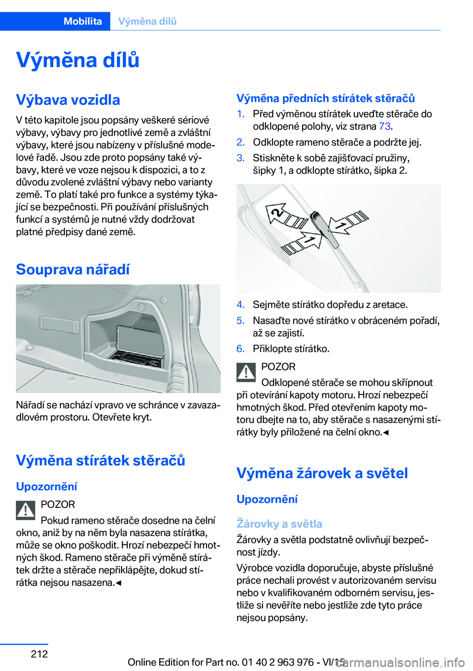 BMW 4 SERIES COUPE 2016 Návod na použití (in Czech) Výměna dílůVýbava vozidlaV této kapitole jsou popsány veškeré sériové
výbavy, výbavy pro jednotlivé země a zvláštní
výbavy, které jsou nabízeny v příslušné mode‐
lové řad BMW 4 SERIES COUPE 2016 Návod na použití (in Czech) Výměna dílůVýbava vozidlaV této kapitole jsou popsány veškeré sériové
výbavy, výbavy pro jednotlivé země a zvláštní
výbavy, které jsou nabízeny v příslušné mode‐
lové řad