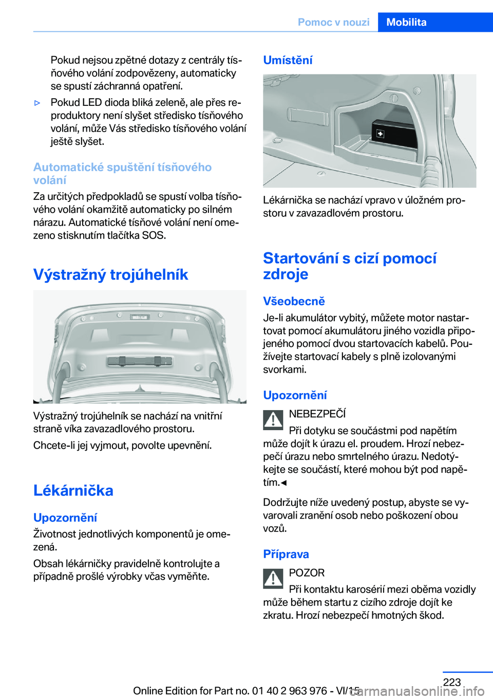 BMW 4 SERIES COUPE 2016  Návod na použití (in Czech) Pokud nejsou zpětné dotazy z centrály tís‐
ňového volání zodpovězeny, automaticky
se spustí záchranná opatření.▷Pokud LED dioda bliká zeleně, ale přes re‐
produktory není slyš