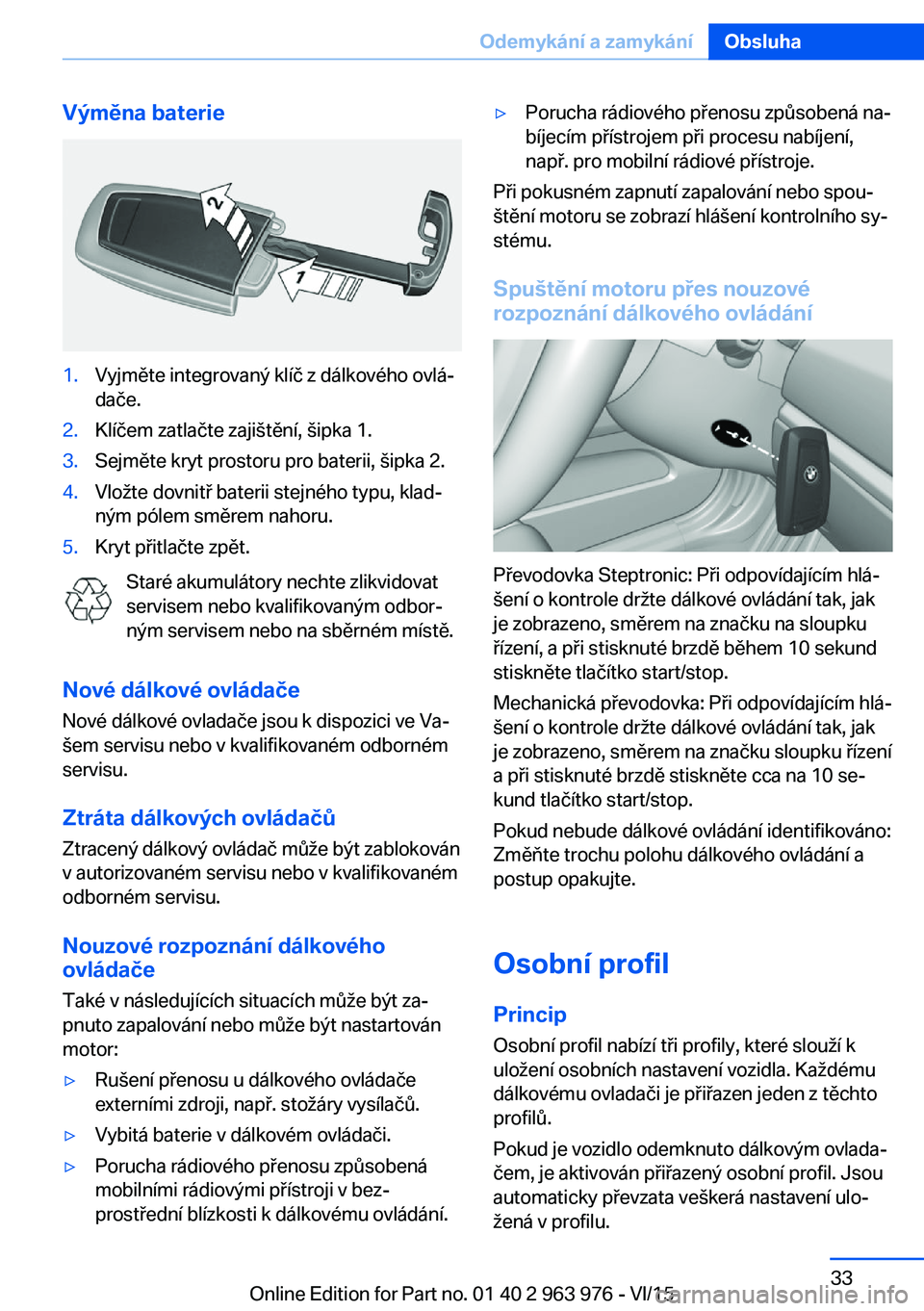 BMW 4 SERIES COUPE 2016  Návod na použití (in Czech) Výměna baterie1.Vyjměte integrovaný klíč z dálkového ovlá‐
dače.2.Klíčem zatlačte zajištění, šipka 1.3.Sejměte kryt prostoru pro baterii, šipka 2.4.Vložte dovnitř baterii stejn