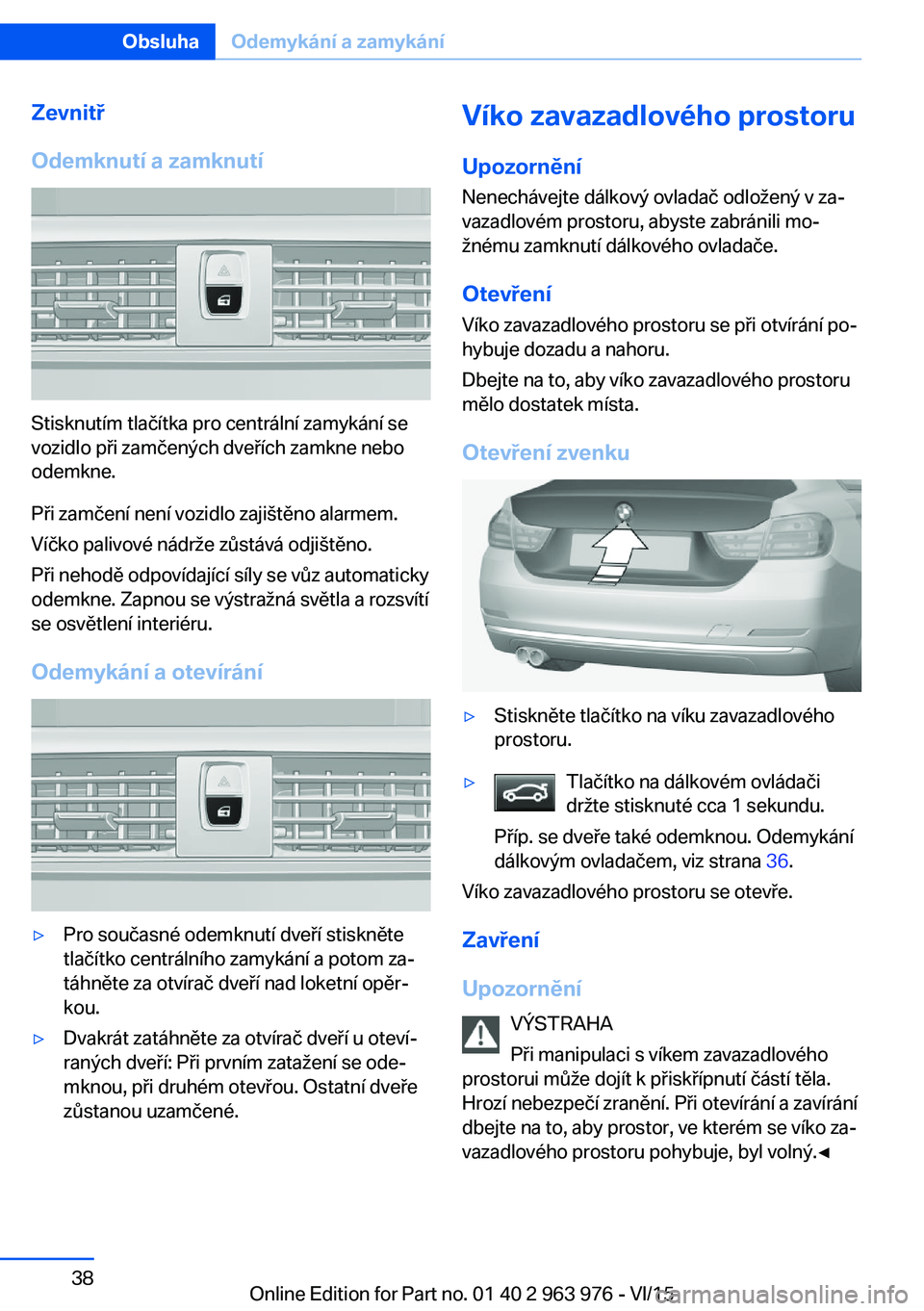BMW 4 SERIES COUPE 2016  Návod na použití (in Czech) Zevnitř
Odemknutí a zamknutí
Stisknutím tlačítka pro centrální zamykání se
vozidlo při zamčených dveřích zamkne nebo
odemkne.
Při zamčení není vozidlo zajištěno alarmem.
Víčko p