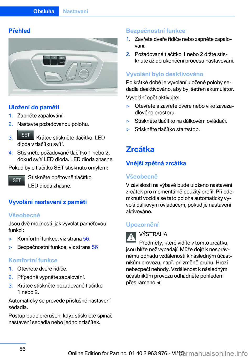 BMW 4 SERIES COUPE 2016  Návod na použití (in Czech) Přehled
Uložení do paměti
1.Zapněte zapalování.2.Nastavte požadovanou polohu.3.  Krátce stiskněte tlačítko. LED
dioda v tlačítku svítí.4.Stiskněte požadované tlačítko 1 nebo 2,
do