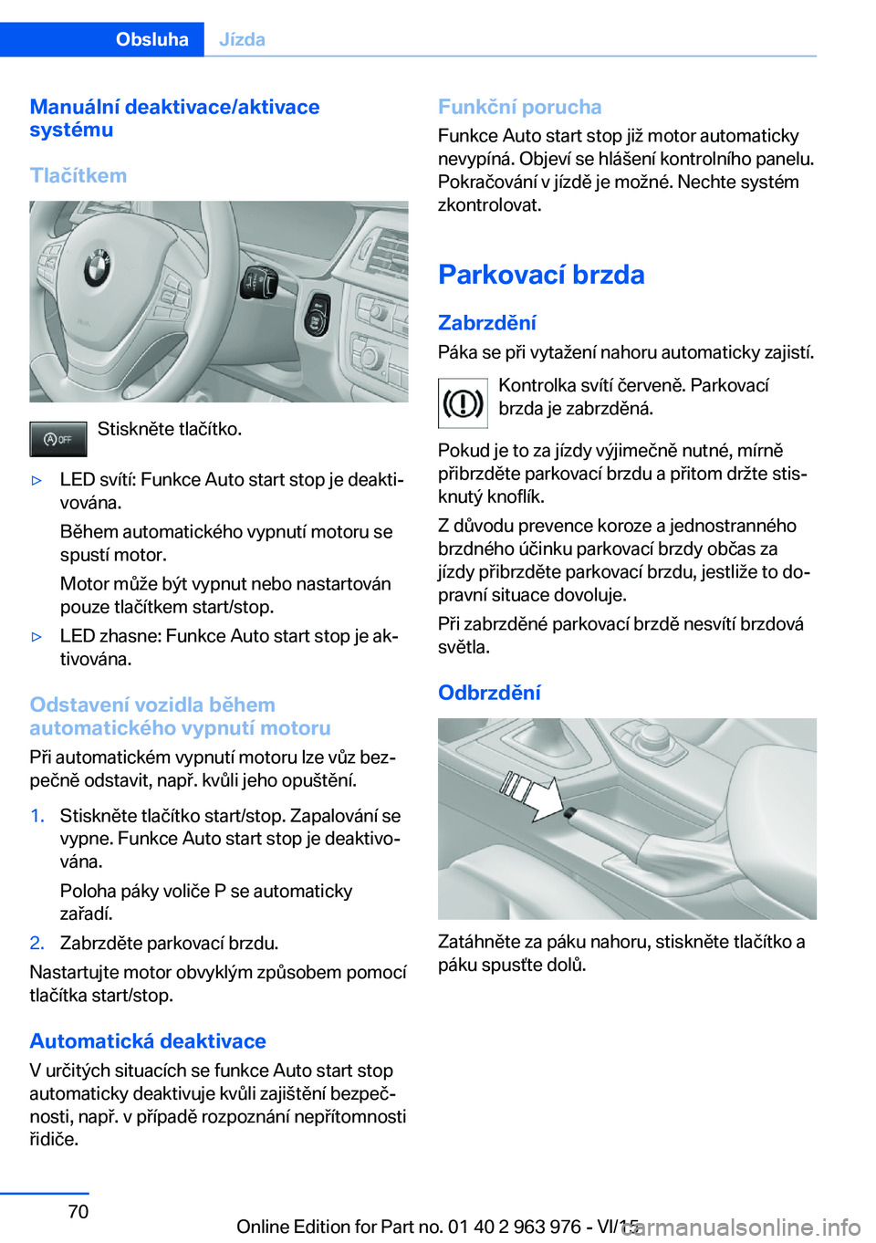BMW 4 SERIES COUPE 2016 Návod na použití (in Czech) Manuální deaktivace/aktivace
systému
Tlačítkem
Stiskněte tlačítko.
▷LED svítí: Funkce Auto start stop je deakti‐
vována.
Během automatického vypnutí motoru se
spustí motor.
Motor m BMW 4 SERIES COUPE 2016 Návod na použití (in Czech) Manuální deaktivace/aktivace
systému
Tlačítkem
Stiskněte tlačítko.
▷LED svítí: Funkce Auto start stop je deakti‐
vována.
Během automatického vypnutí motoru se
spustí motor.
Motor m