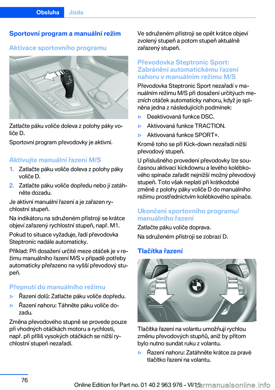 BMW 4 SERIES COUPE 2016 Návod na použití (in Czech) Sportovní program a manuální režim
Aktivace sportovního programu
Zatlačte páku voliče doleva z polohy páky vo‐
liče D.
Sportovní program převodovky je aktivní.
Aktivujte manuální řaz BMW 4 SERIES COUPE 2016 Návod na použití (in Czech) Sportovní program a manuální režim
Aktivace sportovního programu
Zatlačte páku voliče doleva z polohy páky vo‐
liče D.
Sportovní program převodovky je aktivní.
Aktivujte manuální řaz
