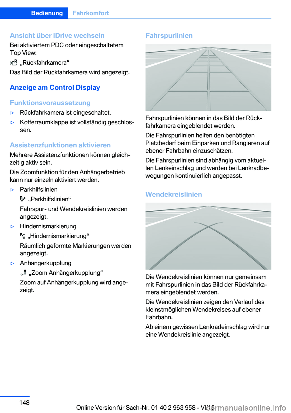BMW 4 SERIES COUPE 2016 Betriebsanleitungen (in German) Ansicht über iDrive wechseln
Bei aktiviertem PDC oder eingeschaltetem
Top View:
„Rückfahrkamera“
Das Bild der Rückfahrkamera wird angezeigt.
Anzeige am Control Display
Funktionsvoraussetzung
BMW 4 SERIES COUPE 2016 Betriebsanleitungen (in German) Ansicht über iDrive wechseln
Bei aktiviertem PDC oder eingeschaltetem
Top View:
„Rückfahrkamera“
Das Bild der Rückfahrkamera wird angezeigt.
Anzeige am Control Display
Funktionsvoraussetzung