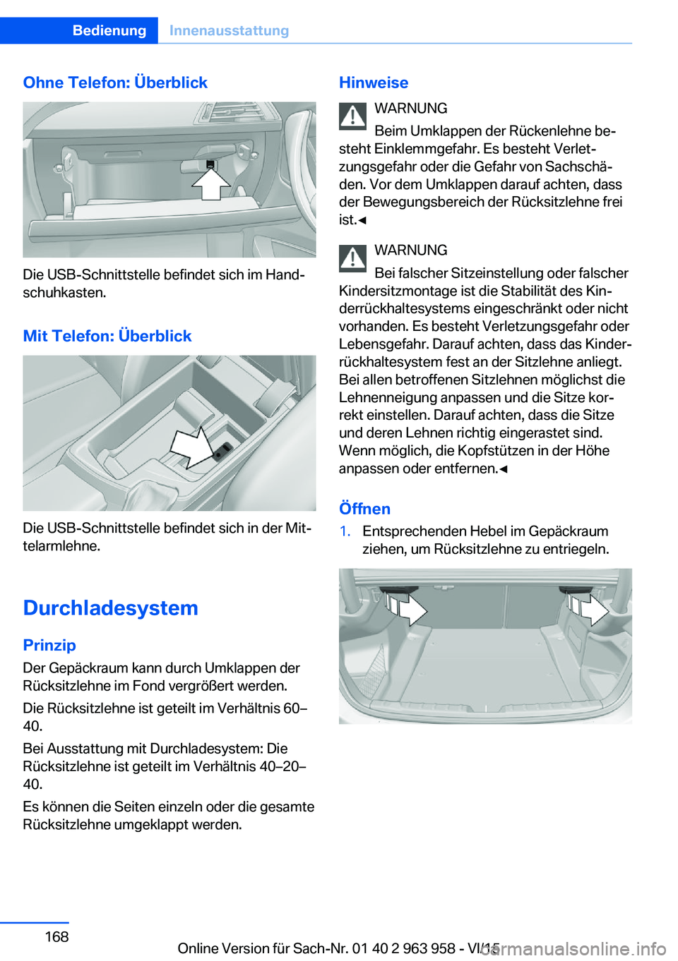 BMW 4 SERIES COUPE 2016 Betriebsanleitungen (in German) Ohne Telefon: Überblick
Die USB-Schnittstelle befindet sich im Hand‐
schuhkasten.
Mit Telefon: Überblick
Die USB-Schnittstelle befindet sich in der Mit‐
telarmlehne.
Durchladesystem
Prinzip Der BMW 4 SERIES COUPE 2016 Betriebsanleitungen (in German) Ohne Telefon: Überblick
Die USB-Schnittstelle befindet sich im Hand‐
schuhkasten.
Mit Telefon: Überblick
Die USB-Schnittstelle befindet sich in der Mit‐
telarmlehne.
Durchladesystem
Prinzip Der