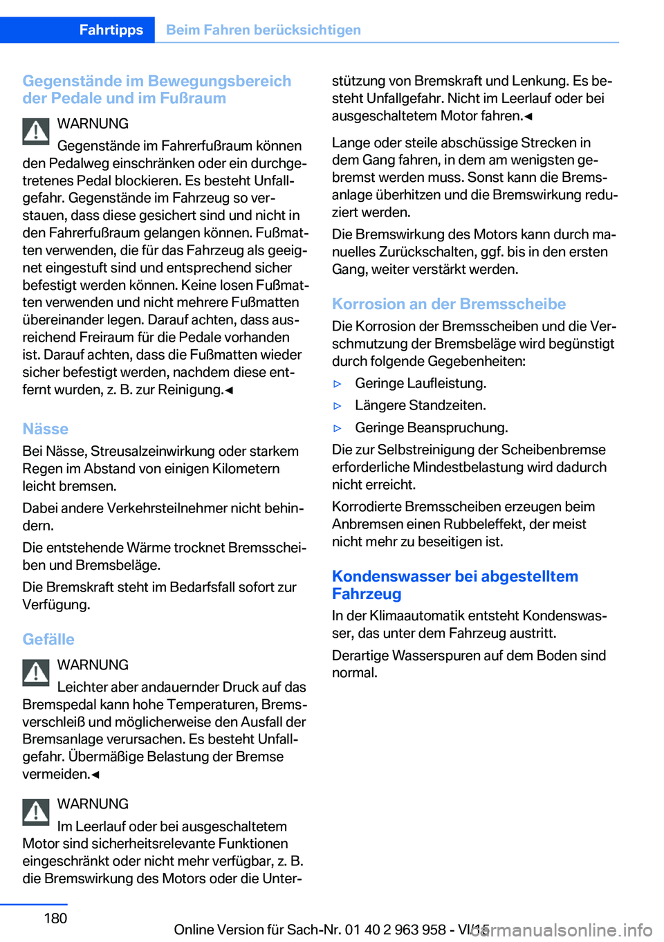 BMW 4 SERIES COUPE 2016 Betriebsanleitungen (in German) Gegenstände im Bewegungsbereich
der Pedale und im Fußraum
WARNUNG
Gegenstände im Fahrerfußraum können
den Pedalweg einschränken oder ein durchge‐
tretenes Pedal blockieren. Es besteht Unfall BMW 4 SERIES COUPE 2016 Betriebsanleitungen (in German) Gegenstände im Bewegungsbereich
der Pedale und im Fußraum
WARNUNG
Gegenstände im Fahrerfußraum können
den Pedalweg einschränken oder ein durchge‐
tretenes Pedal blockieren. Es besteht Unfall