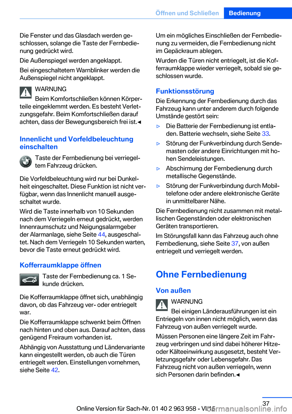 BMW 4 SERIES COUPE 2016 Betriebsanleitungen (in German) Die Fenster und das Glasdach werden ge‐
schlossen, solange die Taste der Fernbedie‐
nung gedrückt wird.
Die Außenspiegel werden angeklappt.
Bei eingeschaltetem Warnblinker werden die
Außenspieg BMW 4 SERIES COUPE 2016 Betriebsanleitungen (in German) Die Fenster und das Glasdach werden ge‐
schlossen, solange die Taste der Fernbedie‐
nung gedrückt wird.
Die Außenspiegel werden angeklappt.
Bei eingeschaltetem Warnblinker werden die
Außenspieg