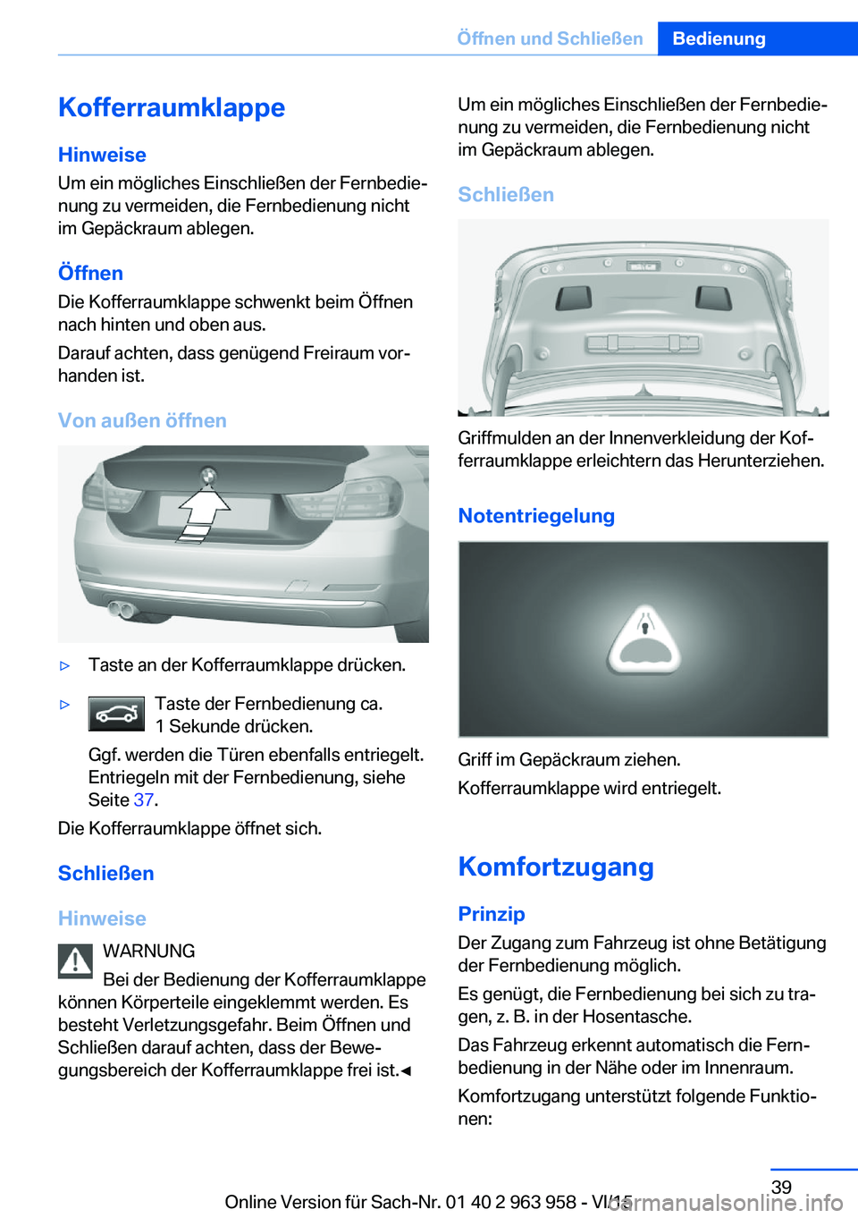 BMW 4 SERIES COUPE 2016 Betriebsanleitungen (in German) Kofferraumklappe
Hinweise Um ein mögliches Einschließen der Fernbedie‐
nung zu vermeiden, die Fernbedienung nicht
im Gepäckraum ablegen.
Öffnen Die Kofferraumklappe schwenkt beim Öffnen
nach hi BMW 4 SERIES COUPE 2016 Betriebsanleitungen (in German) Kofferraumklappe
Hinweise Um ein mögliches Einschließen der Fernbedie‐
nung zu vermeiden, die Fernbedienung nicht
im Gepäckraum ablegen.
Öffnen Die Kofferraumklappe schwenkt beim Öffnen
nach hi
