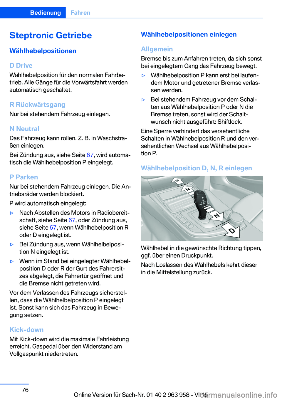 BMW 4 SERIES COUPE 2016 Betriebsanleitungen (in German) Steptronic GetriebeWählhebelpositionen
D Drive
Wählhebelposition für den normalen Fahrbe‐
trieb. Alle Gänge für die Vorwärtsfahrt werden
automatisch geschaltet.
R Rückwärtsgang
Nur bei stehe BMW 4 SERIES COUPE 2016 Betriebsanleitungen (in German) Steptronic GetriebeWählhebelpositionen
D Drive
Wählhebelposition für den normalen Fahrbe‐
trieb. Alle Gänge für die Vorwärtsfahrt werden
automatisch geschaltet.
R Rückwärtsgang
Nur bei stehe