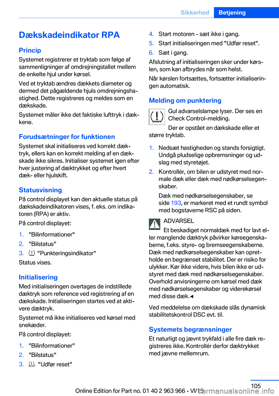 BMW 4 SERIES COUPE 2016  InstruktionsbØger (in Danish) Dækskadeindikator RPAPrincip
Systemet registrerer et tryktab som følge af
sammenligninger af omdrejningstallet mellem
de enkelte hjul under kørsel.
Ved et tryktab ændres dækkets diameter og
derme