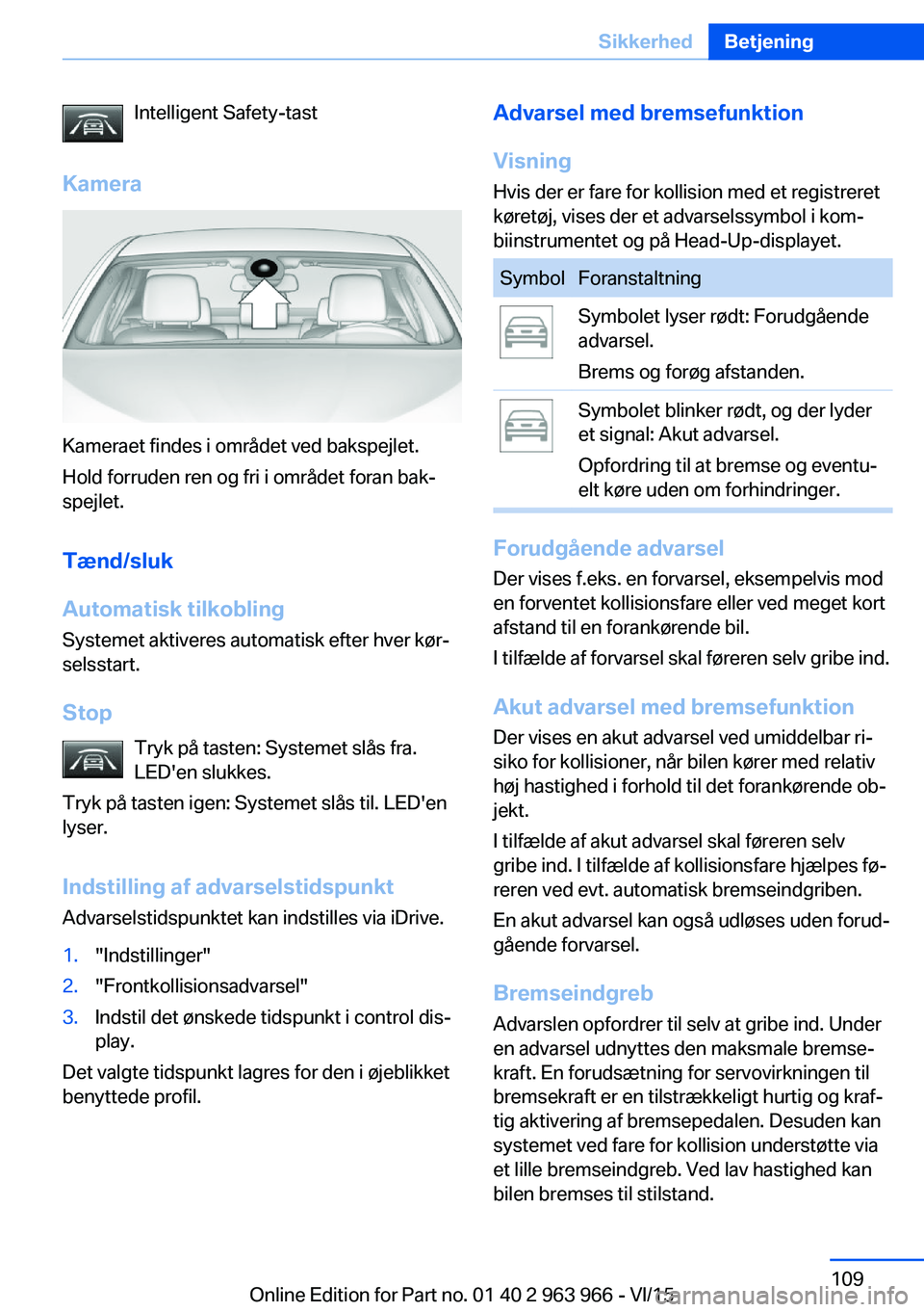 BMW 4 SERIES COUPE 2016 InstruktionsbØger (in Danish) Intelligent Safety-tast
Kamera
Kameraet findes i området ved bakspejlet.
Hold forruden ren og fri i området foran bak‐
spejlet.
Tænd/sluk
Automatisk tilkobling
Systemet aktiveres automatisk efter BMW 4 SERIES COUPE 2016 InstruktionsbØger (in Danish) Intelligent Safety-tast
Kamera
Kameraet findes i området ved bakspejlet.
Hold forruden ren og fri i området foran bak‐
spejlet.
Tænd/sluk
Automatisk tilkobling
Systemet aktiveres automatisk efter