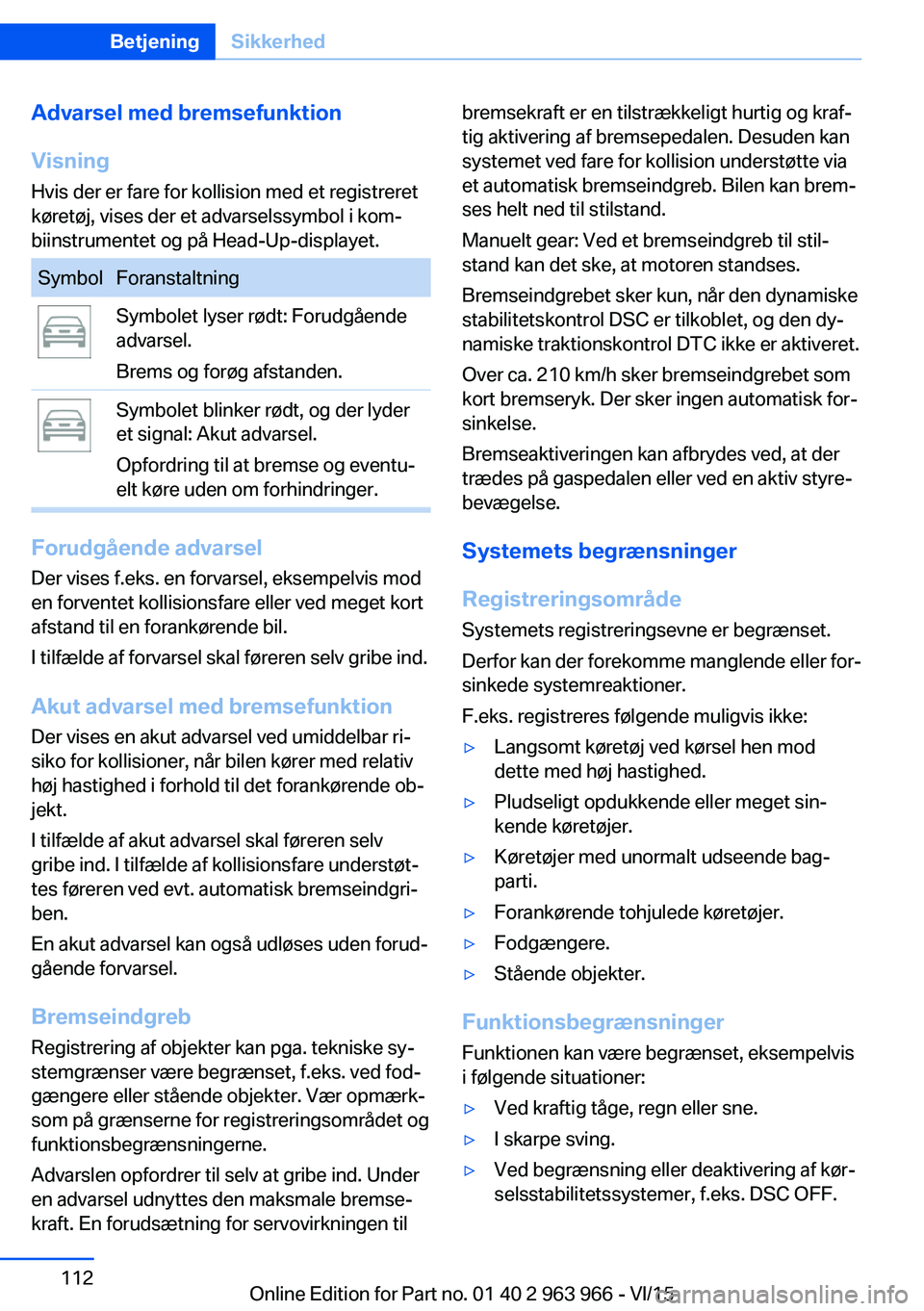 BMW 4 SERIES COUPE 2016  InstruktionsbØger (in Danish) Advarsel med bremsefunktion
Visning
Hvis der er fare for kollision med et registreret
køretøj, vises der et advarselssymbol i kom‐
biinstrumentet og på Head-Up-displayet.SymbolForanstaltningSymbo