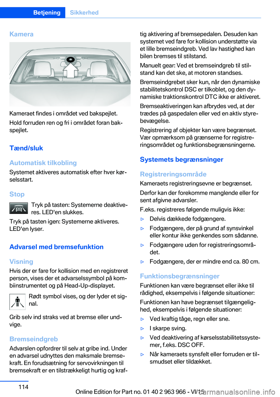 BMW 4 SERIES COUPE 2016  InstruktionsbØger (in Danish) Kamera
Kameraet findes i området ved bakspejlet.
Hold forruden ren og fri i området foran bak‐
spejlet.
Tænd/sluk
Automatisk tilkobling
Systemet aktiveres automatisk efter hver kør‐
selsstart.